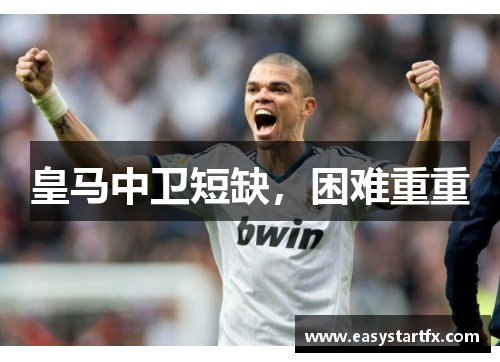 皇马中卫短缺，困难重重