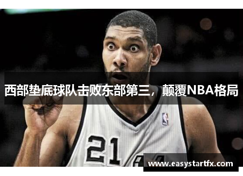 西部垫底球队击败东部第三，颠覆NBA格局